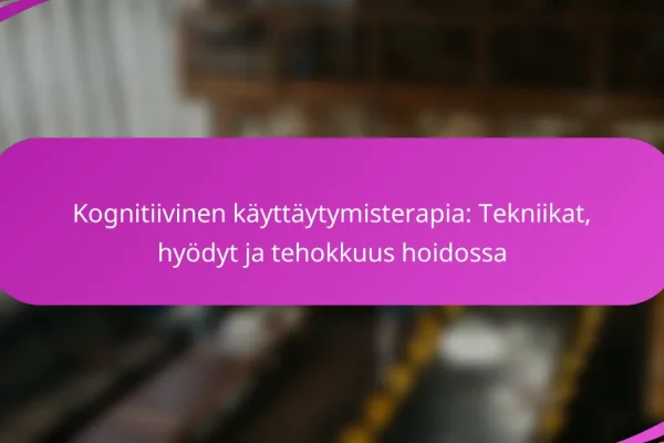 Kognitiivinen käyttäytymisterapia: Tekniikat, hyödyt ja tehokkuus hoidossa