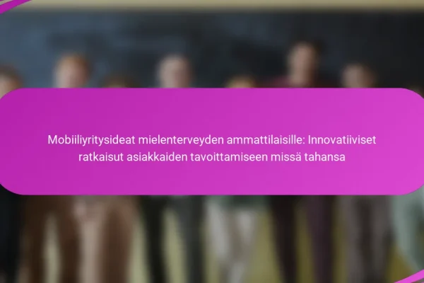 Mobiiliyritysideat mielenterveyden ammattilaisille: Innovatiiviset ratkaisut asiakkaiden tavoittamiseen missä tahansa