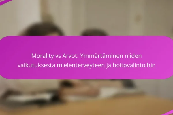 Morality vs Arvot: Ymmärtäminen niiden vaikutuksesta mielenterveyteen ja hoitovalintoihin