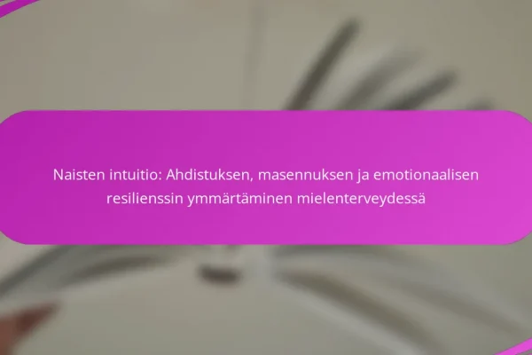 Naisten intuitio: Ahdistuksen, masennuksen ja emotionaalisen resilienssin ymmärtäminen mielenterveydessä