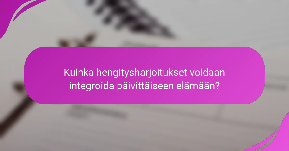 Kuinka hengitysharjoitukset voidaan integroida päivittäiseen elämään?