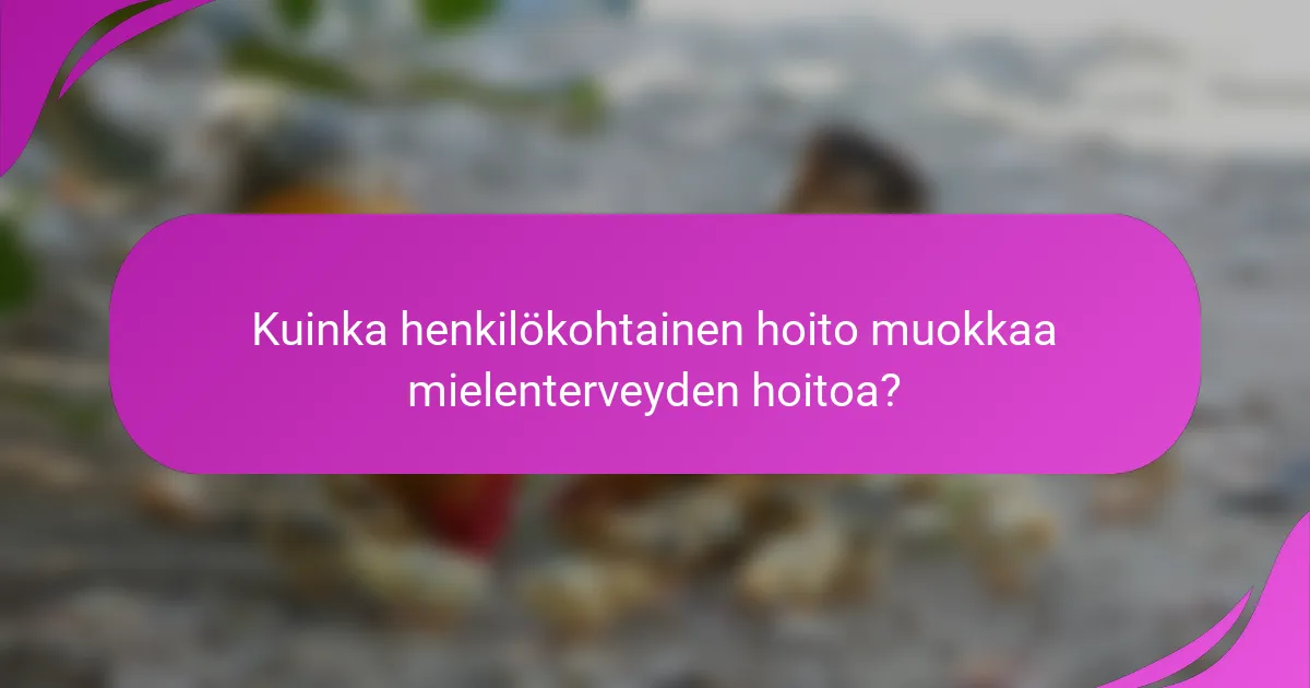 Kuinka henkilökohtainen hoito muokkaa mielenterveyden hoitoa?