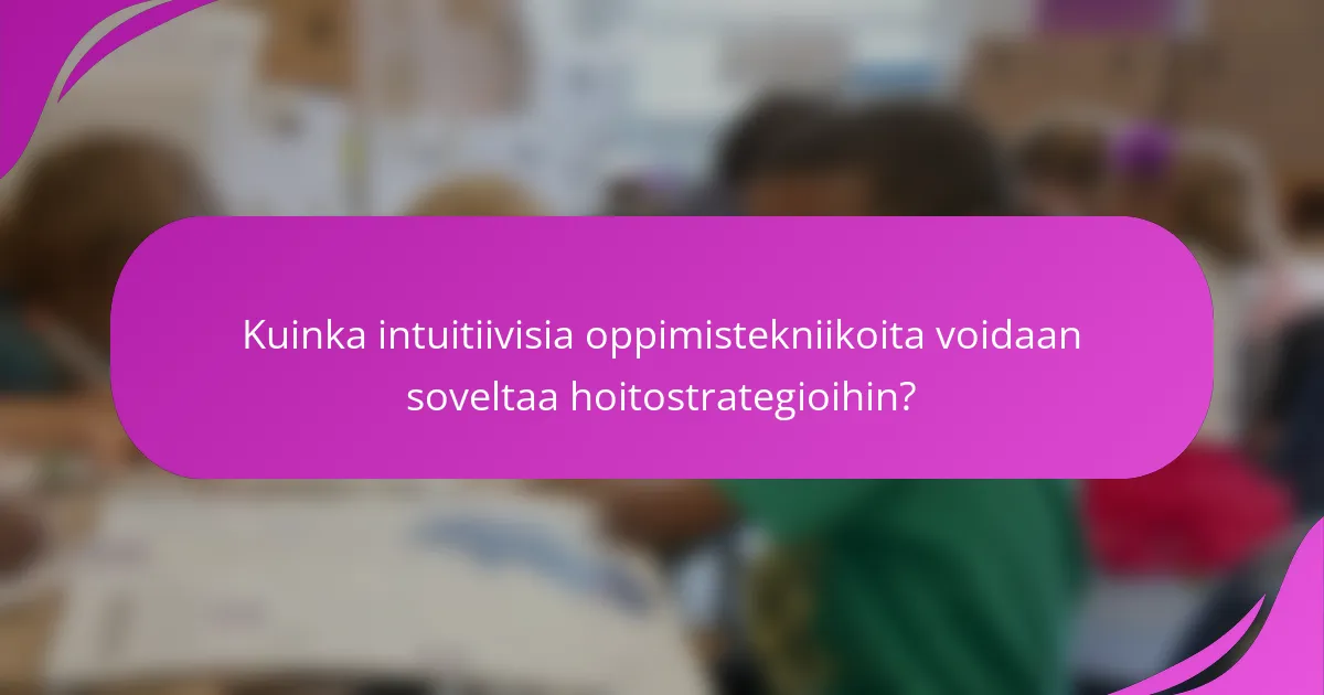 Kuinka intuitiivisia oppimistekniikoita voidaan soveltaa hoitostrategioihin?