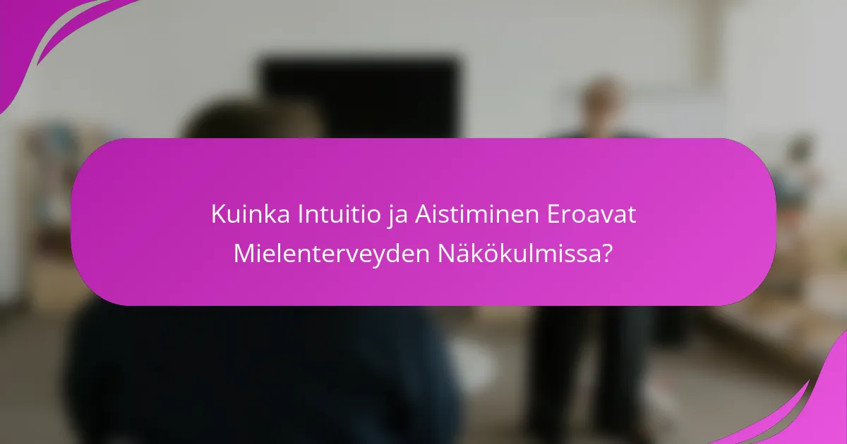 Kuinka Intuitio ja Aistiminen Eroavat Mielenterveyden Näkökulmissa?
