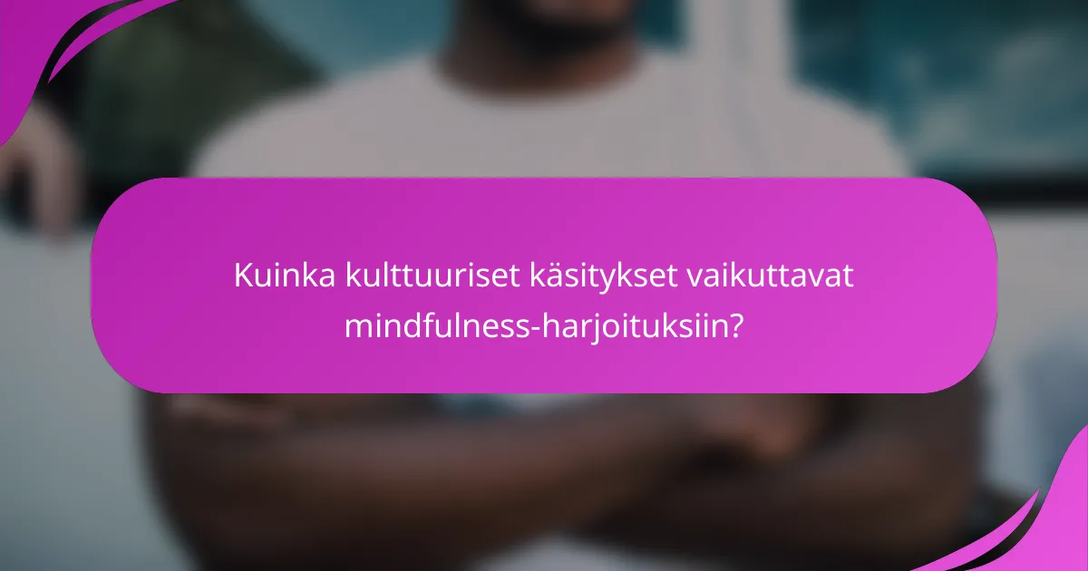 Kuinka kulttuuriset käsitykset vaikuttavat mindfulness-harjoituksiin?