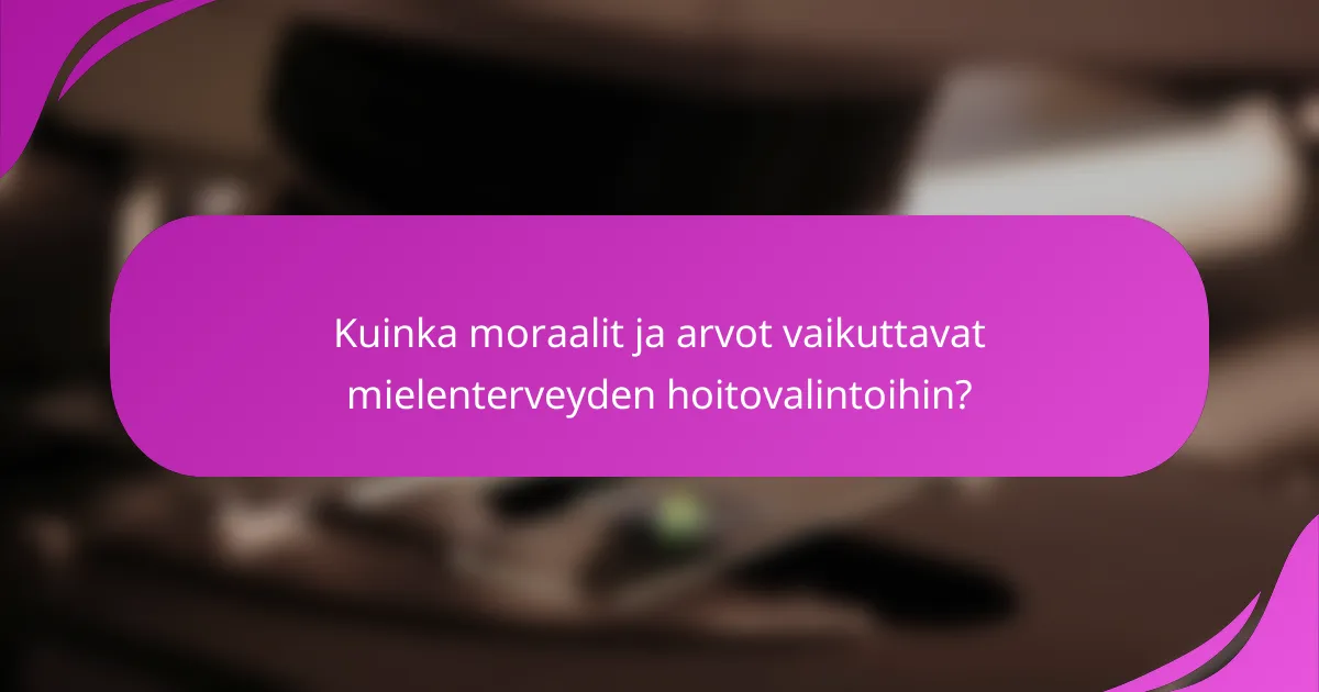 Kuinka moraalit ja arvot vaikuttavat mielenterveyden hoitovalintoihin?