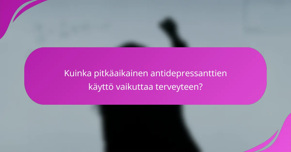 Kuinka pitkäaikainen antidepressanttien käyttö vaikuttaa terveyteen?