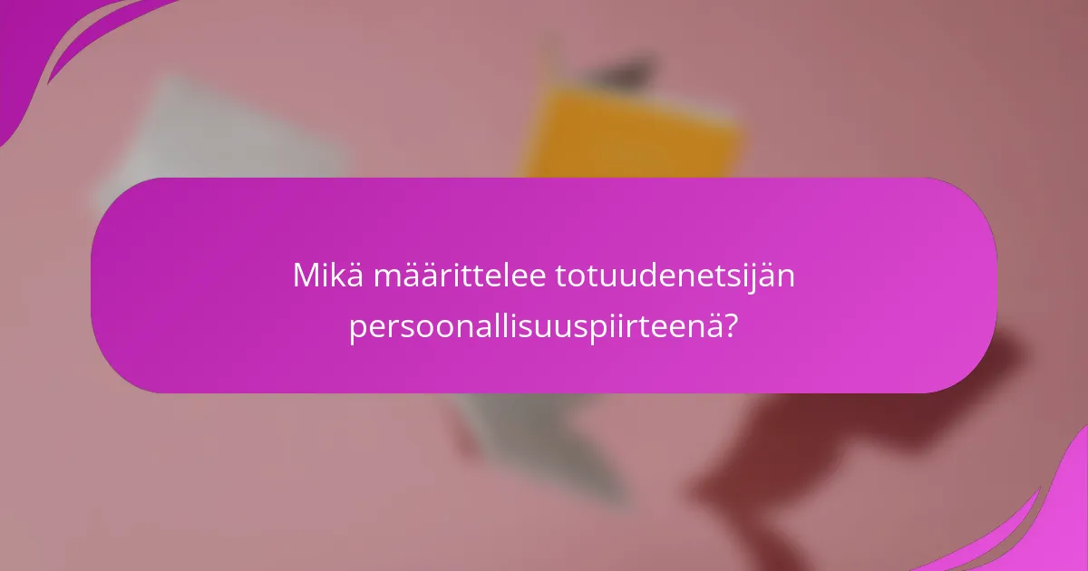 Mikä määrittelee totuudenetsijän persoonallisuuspiirteenä?