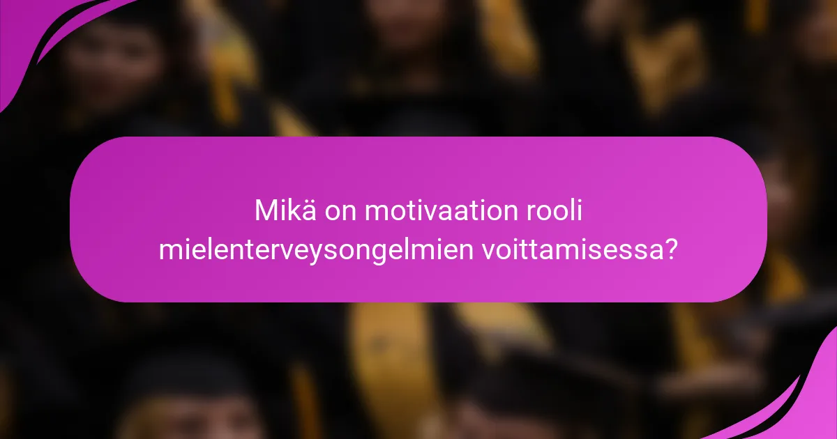 Mikä on motivaation rooli mielenterveysongelmien voittamisessa?