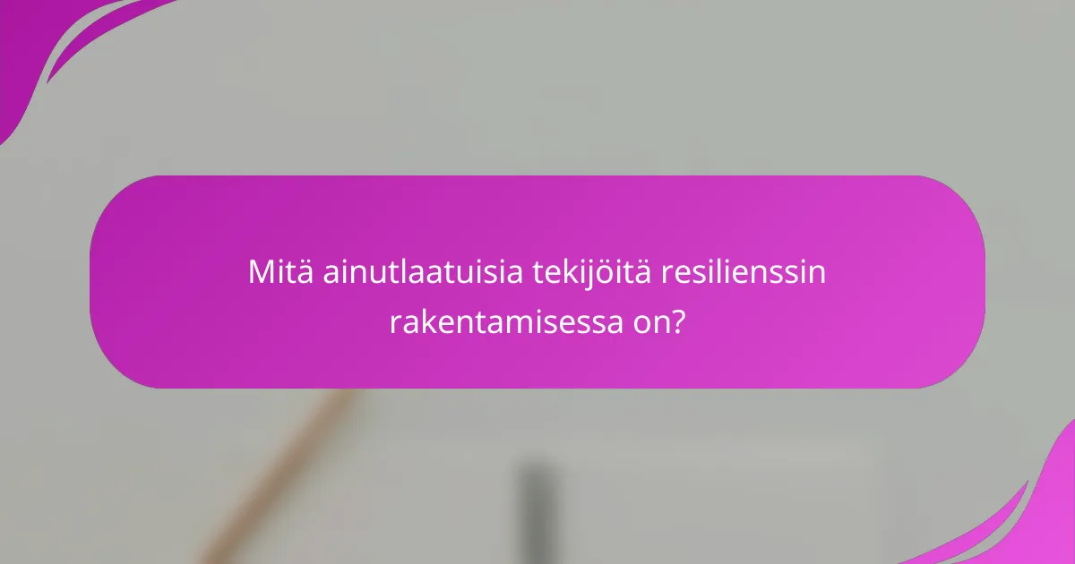 Mitä ainutlaatuisia tekijöitä resilienssin rakentamisessa on?