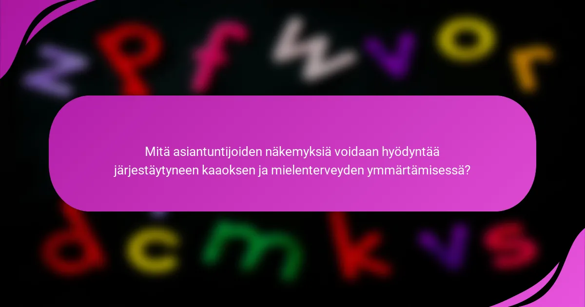 Mitä asiantuntijoiden näkemyksiä voidaan hyödyntää järjestäytyneen kaaoksen ja mielenterveyden ymmärtämisessä?