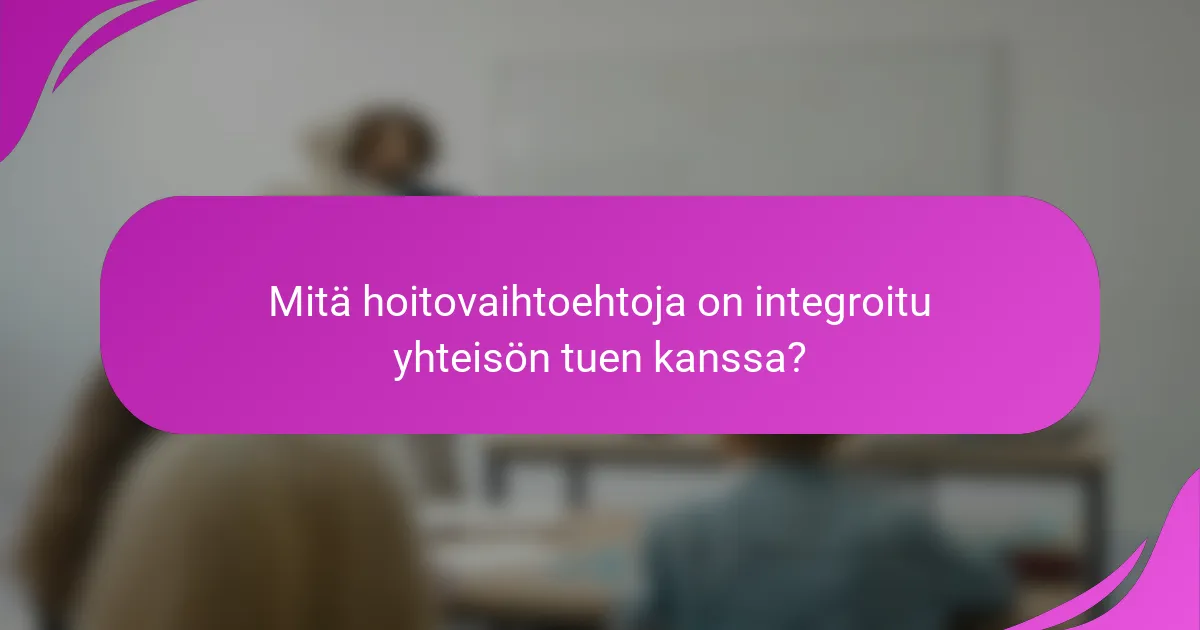 Mitä hoitovaihtoehtoja on integroitu yhteisön tuen kanssa?