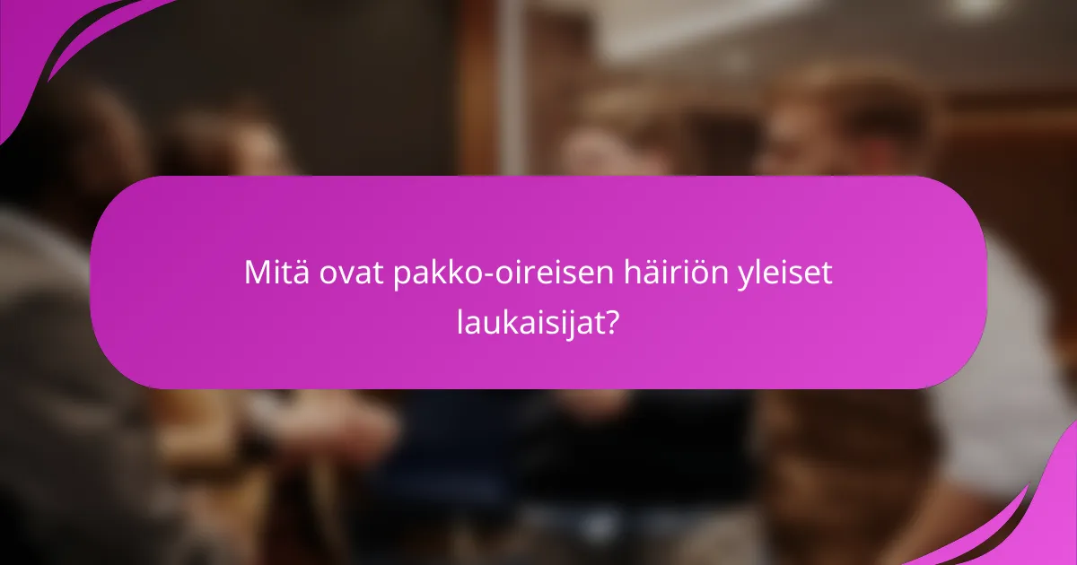 Mitä ovat pakko-oireisen häiriön yleiset laukaisijat?