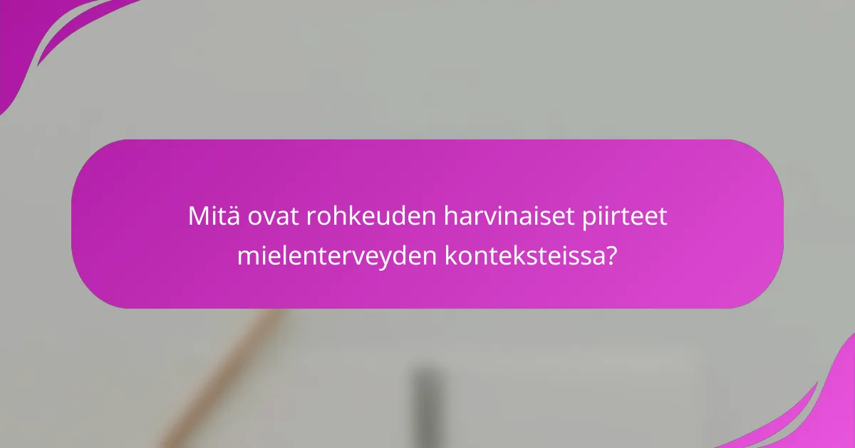 Mitä ovat rohkeuden harvinaiset piirteet mielenterveyden konteksteissa?