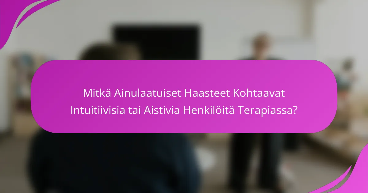 Mitkä Ainulaatuiset Haasteet Kohtaavat Intuitiivisia tai Aistivia Henkilöitä Terapiassa?