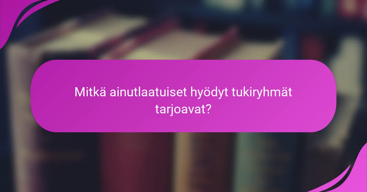 Mitkä ainutlaatuiset hyödyt tukiryhmät tarjoavat?