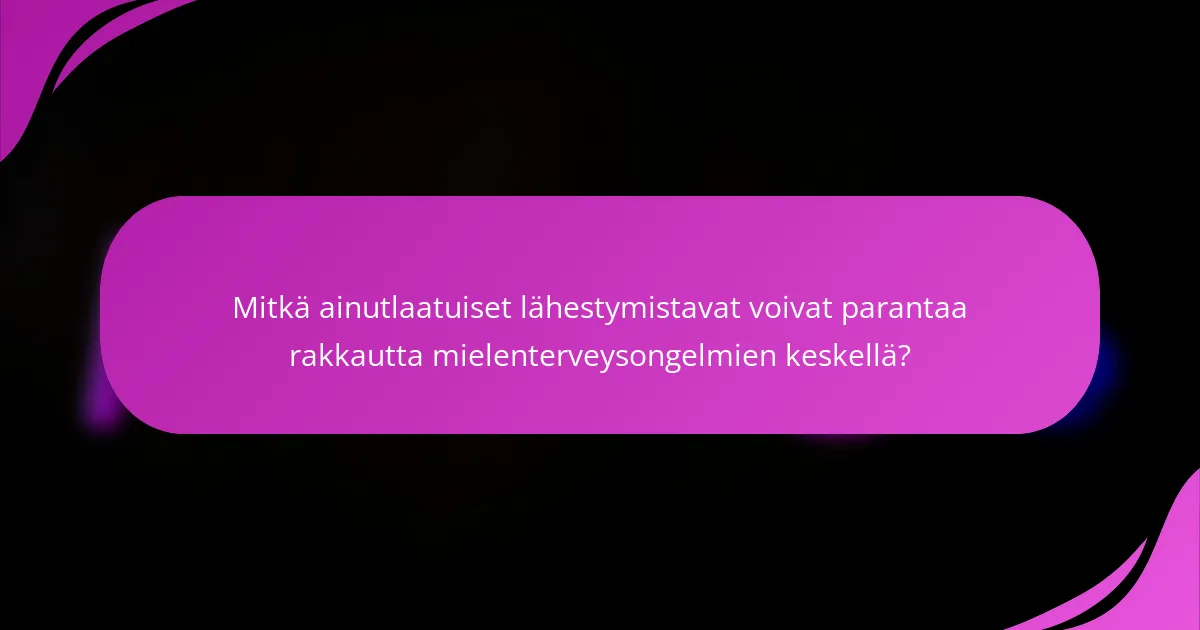 Mitkä ainutlaatuiset lähestymistavat voivat parantaa rakkautta mielenterveysongelmien keskellä?