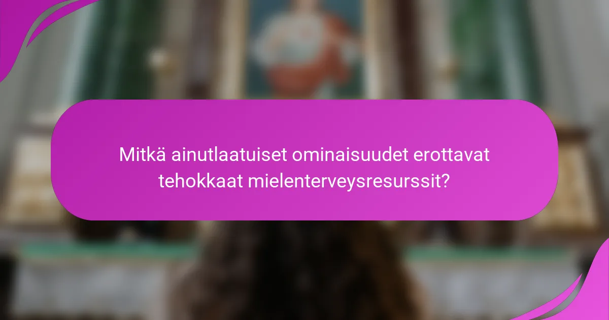 Mitkä ainutlaatuiset ominaisuudet erottavat tehokkaat mielenterveysresurssit?