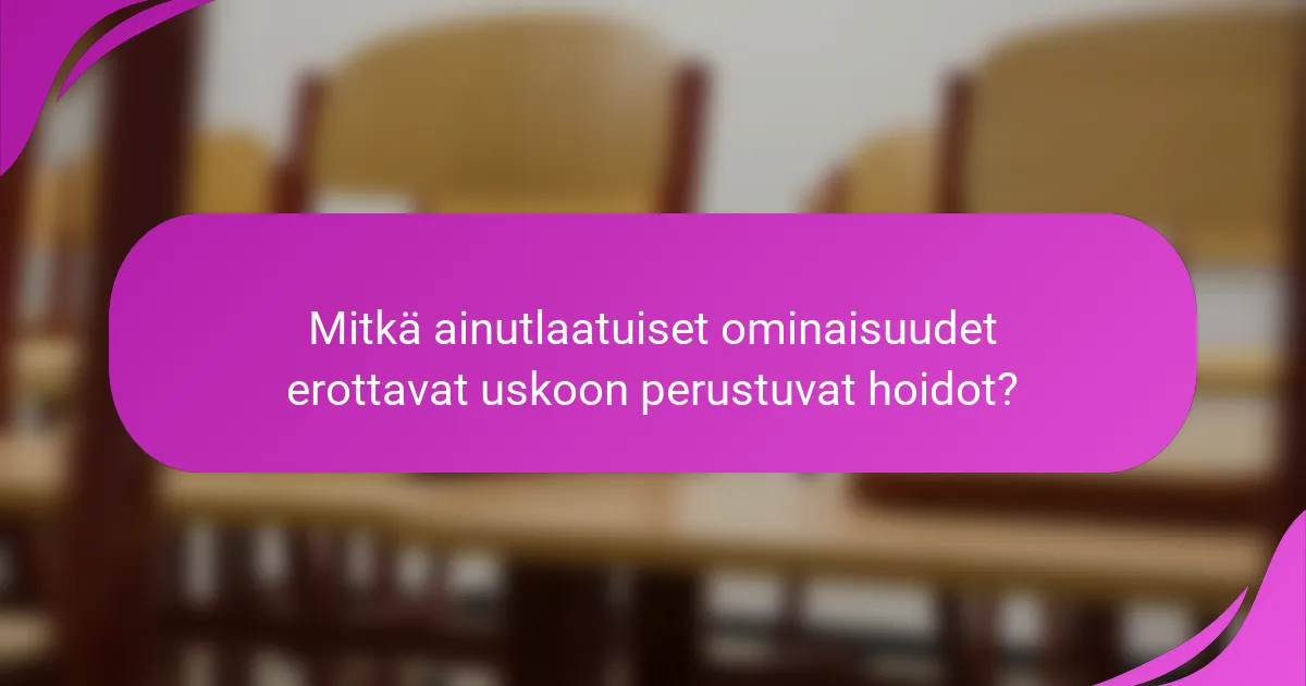 Mitkä ainutlaatuiset ominaisuudet erottavat uskoon perustuvat hoidot?