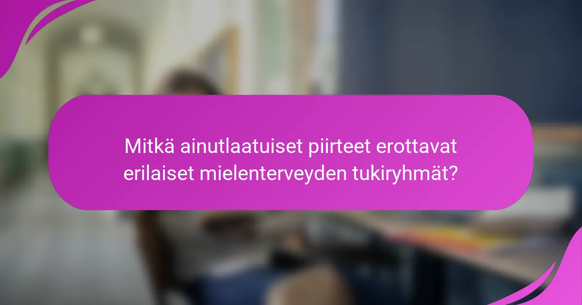 Mitkä ainutlaatuiset piirteet erottavat erilaiset mielenterveyden tukiryhmät?