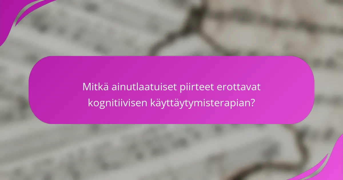 Mitkä ainutlaatuiset piirteet erottavat kognitiivisen käyttäytymisterapian?