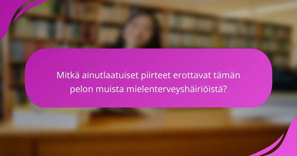 Mitkä ainutlaatuiset piirteet erottavat tämän pelon muista mielenterveyshäiriöistä?