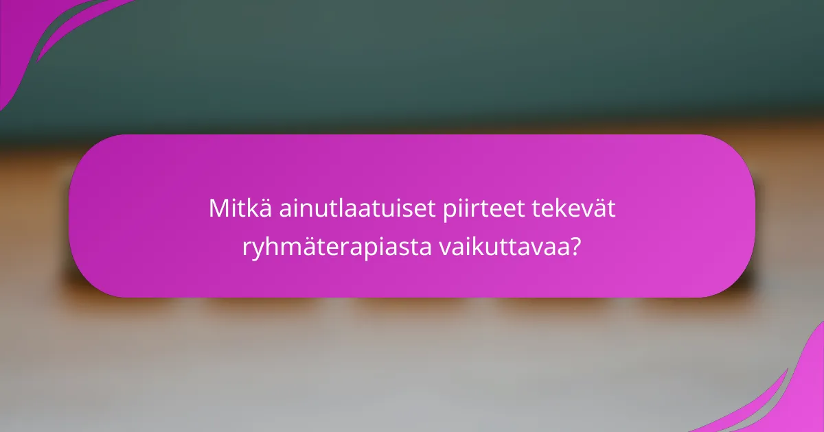 Mitkä ainutlaatuiset piirteet tekevät ryhmäterapiasta vaikuttavaa?