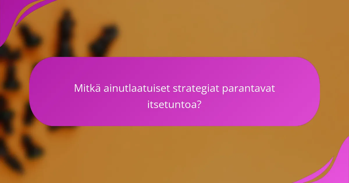 Mitkä ainutlaatuiset strategiat parantavat itsetuntoa?