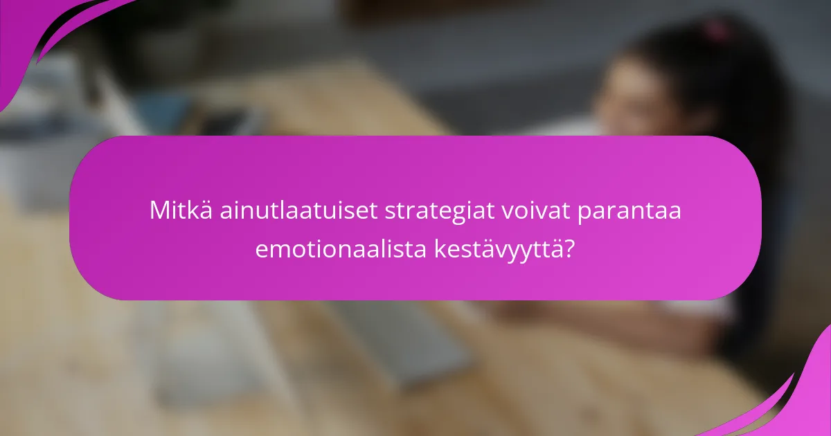 Mitkä ainutlaatuiset strategiat voivat parantaa emotionaalista kestävyyttä?