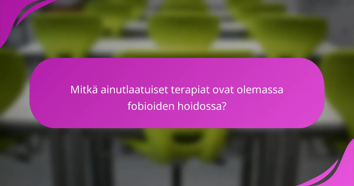 Mitkä ainutlaatuiset terapiat ovat olemassa fobioiden hoidossa?