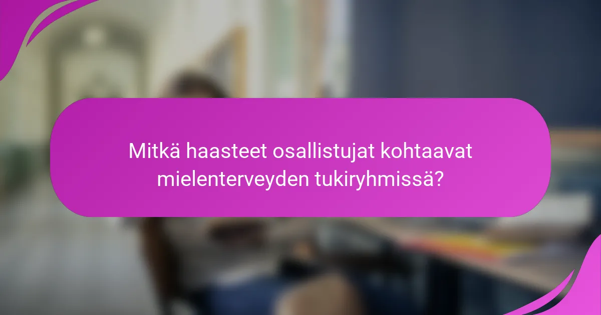 Mitkä haasteet osallistujat kohtaavat mielenterveyden tukiryhmissä?