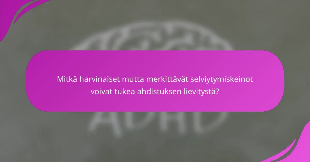 Mitkä harvinaiset mutta merkittävät selviytymiskeinot voivat tukea ahdistuksen lievitystä?