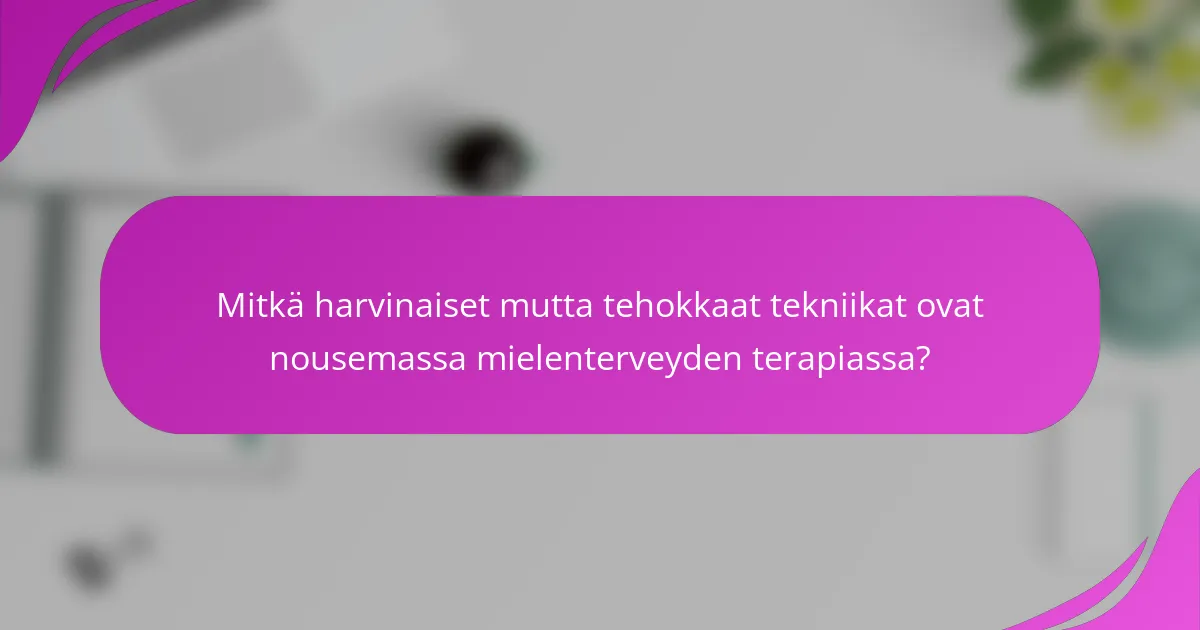 Mitkä harvinaiset mutta tehokkaat tekniikat ovat nousemassa mielenterveyden terapiassa?