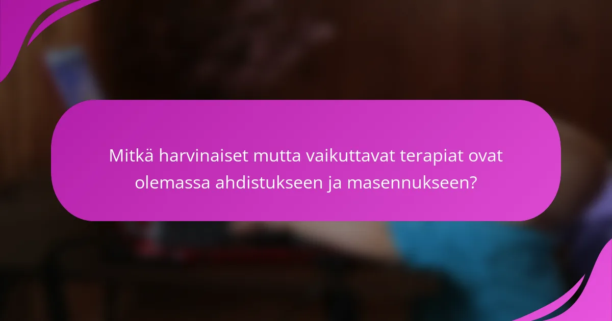 Mitkä harvinaiset mutta vaikuttavat terapiat ovat olemassa ahdistukseen ja masennukseen?