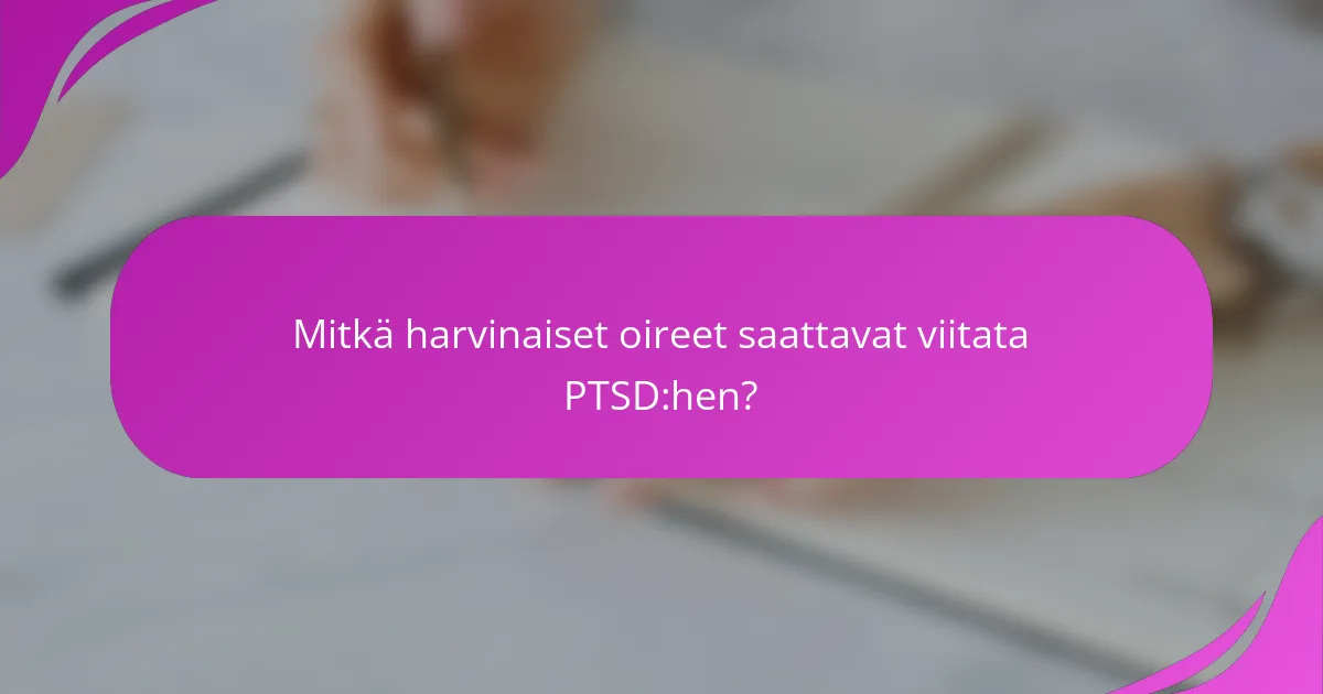 Mitkä harvinaiset oireet saattavat viitata PTSD:hen?