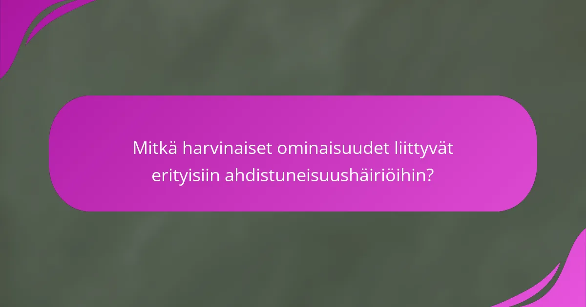 Mitkä harvinaiset ominaisuudet liittyvät erityisiin ahdistuneisuushäiriöihin?
