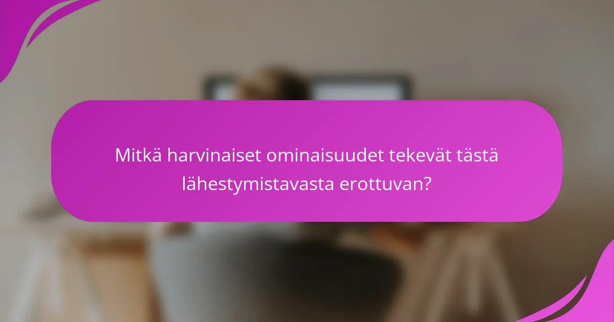 Mitkä harvinaiset ominaisuudet tekevät tästä lähestymistavasta erottuvan?