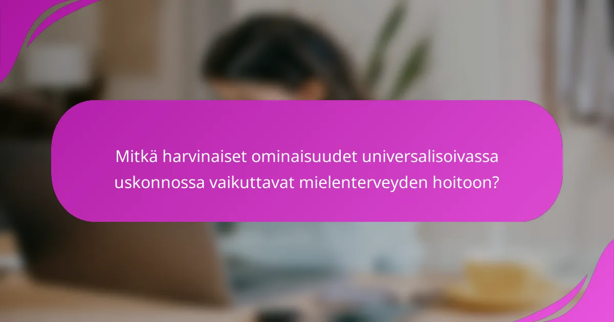 Mitkä harvinaiset ominaisuudet universalisoivassa uskonnossa vaikuttavat mielenterveyden hoitoon?
