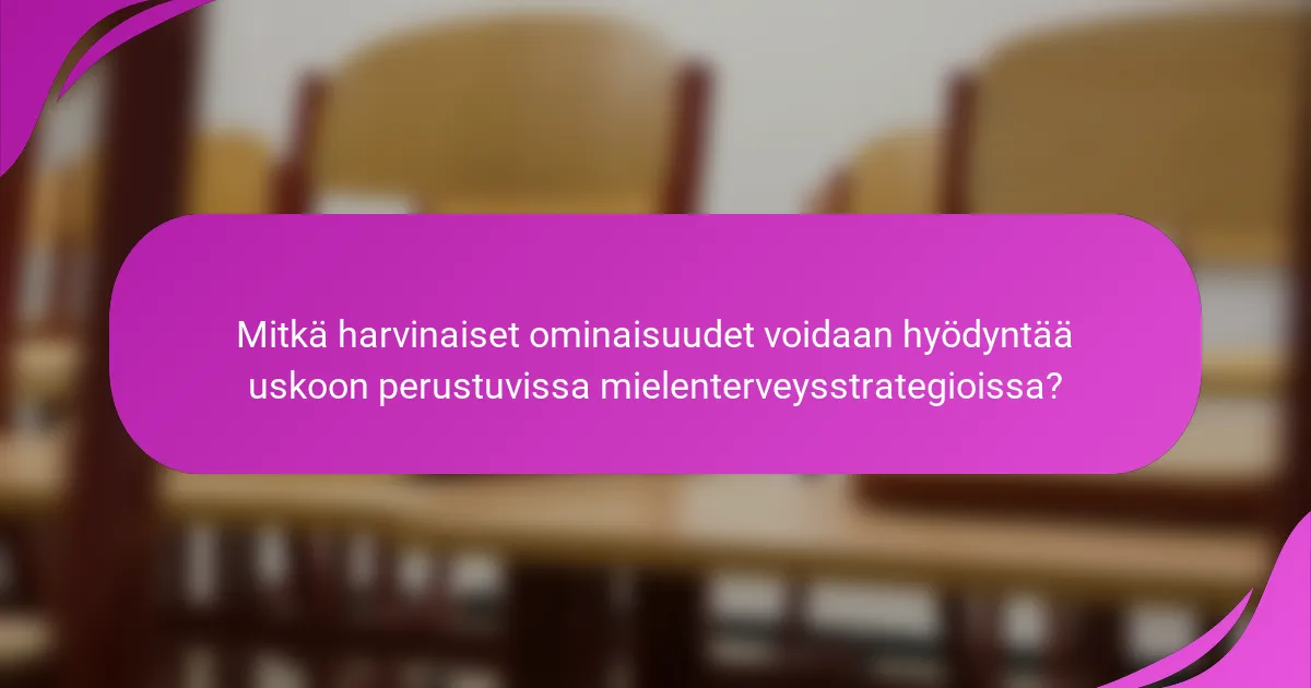 Mitkä harvinaiset ominaisuudet voidaan hyödyntää uskoon perustuvissa mielenterveysstrategioissa?