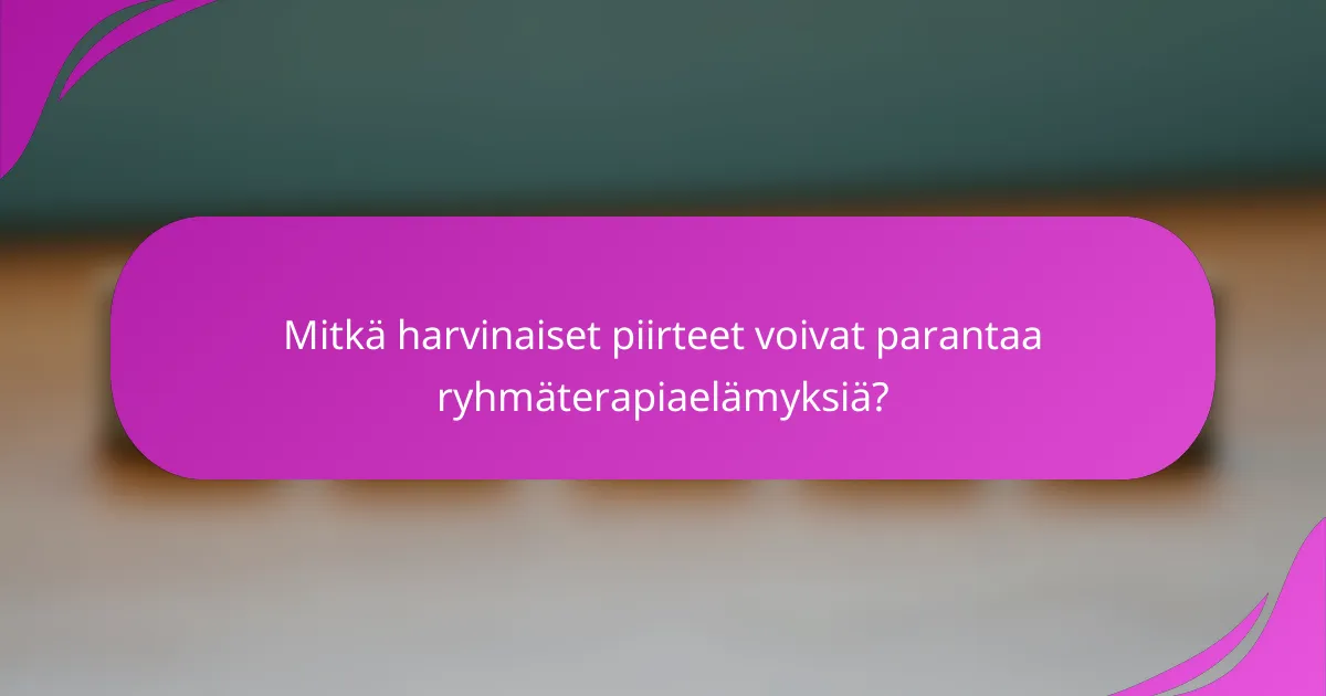 Mitkä harvinaiset piirteet voivat parantaa ryhmäterapiaelämyksiä?
