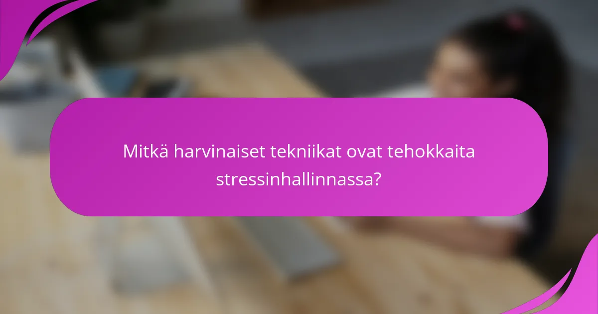 Mitkä harvinaiset tekniikat ovat tehokkaita stressinhallinnassa?