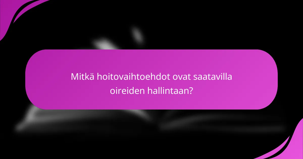 Mitkä hoitovaihtoehdot ovat saatavilla oireiden hallintaan?