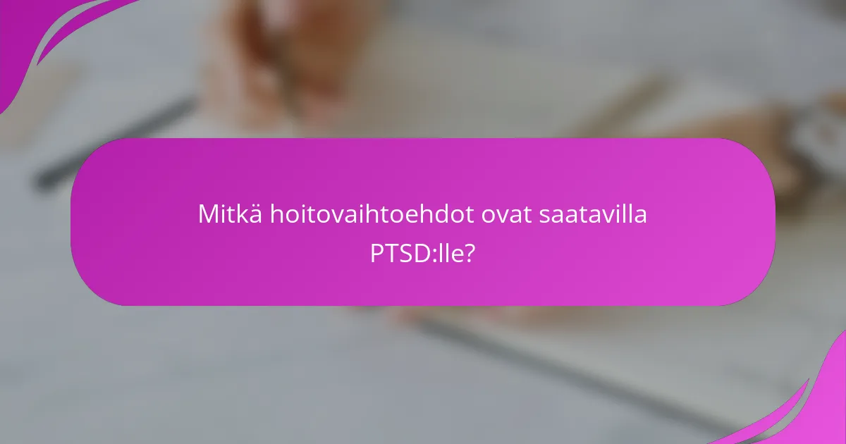 Mitkä hoitovaihtoehdot ovat saatavilla PTSD:lle?