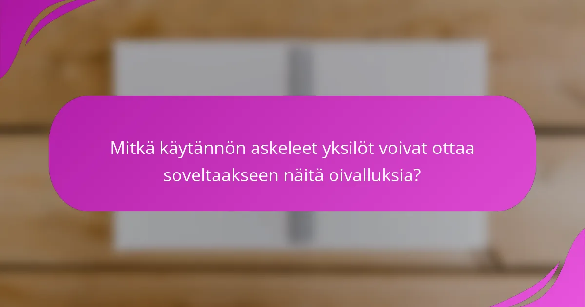 Mitkä käytännön askeleet yksilöt voivat ottaa soveltaakseen näitä oivalluksia?
