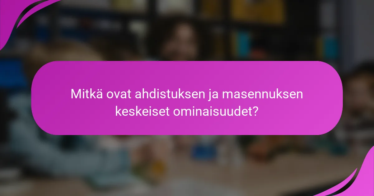 Mitkä ovat ahdistuksen ja masennuksen keskeiset ominaisuudet?