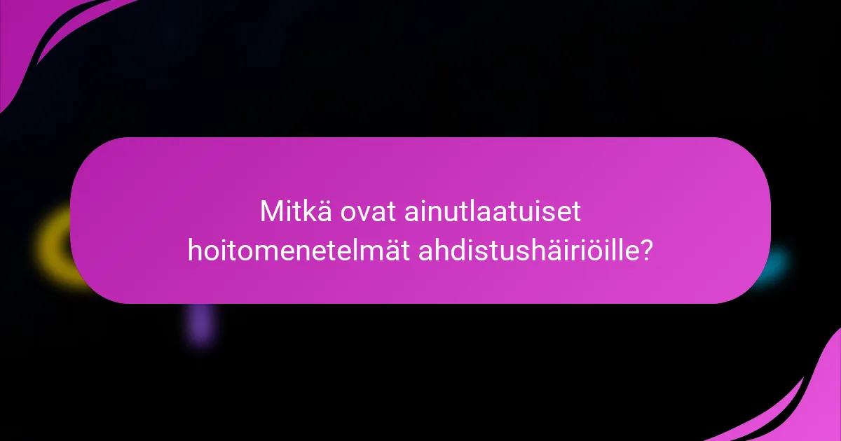 Mitkä ovat ainutlaatuiset hoitomenetelmät ahdistushäiriöille?