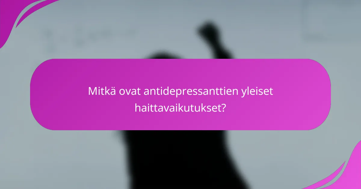 Mitkä ovat antidepressanttien yleiset haittavaikutukset?