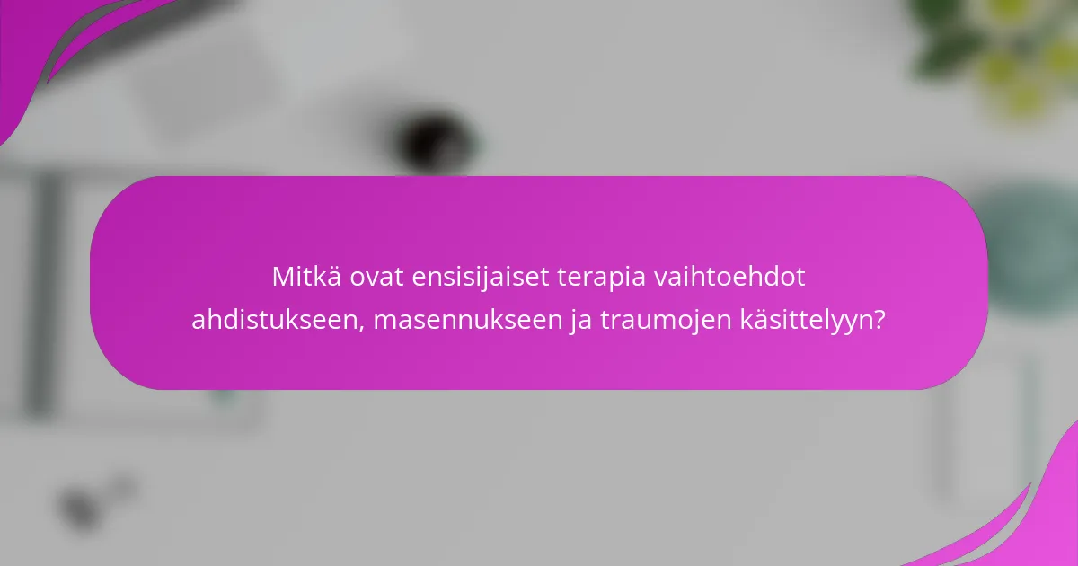 Mitkä ovat ensisijaiset terapia vaihtoehdot ahdistukseen, masennukseen ja traumojen käsittelyyn?