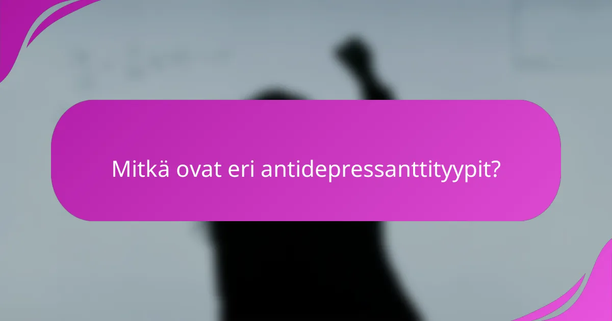 Mitkä ovat eri antidepressanttityypit?