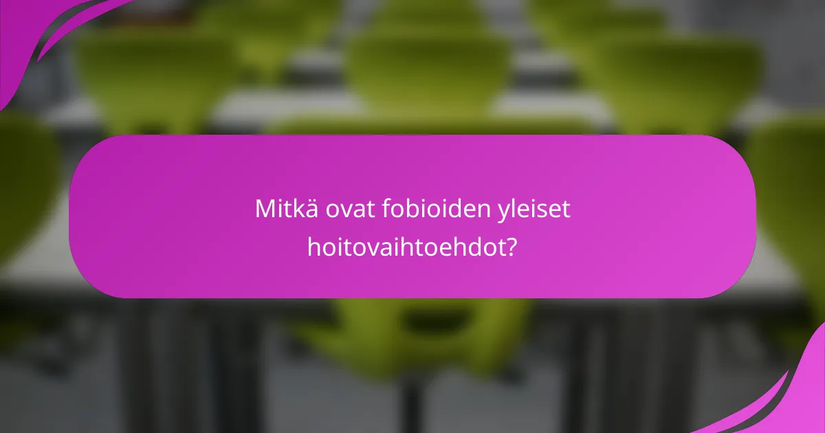 Mitkä ovat fobioiden yleiset hoitovaihtoehdot?